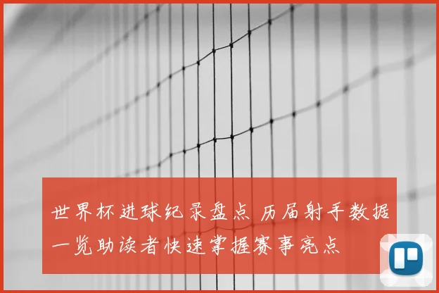 世界杯进球纪录盘点 历届射手数据一览助读者快速掌握赛事亮点