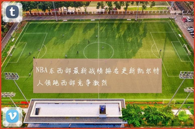 NBA东西部最新战绩排名更新凯尔特人领跑西部竞争激烈