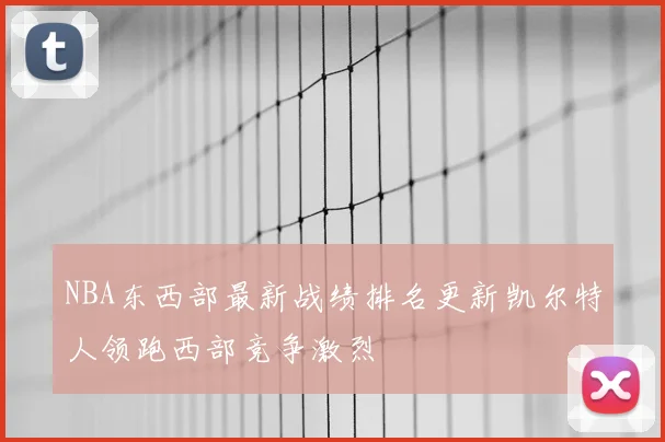 NBA东西部最新战绩排名更新凯尔特人领跑西部竞争激烈