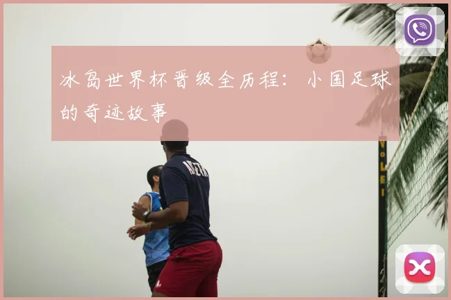 冰岛世界杯晋级全历程:小国足球的奇迹故事