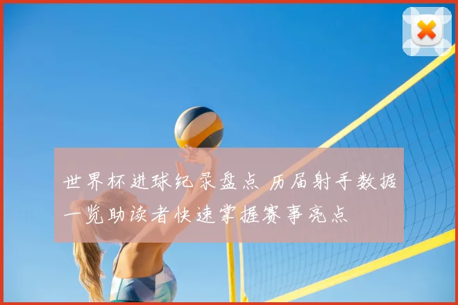 世界杯进球纪录盘点 历届射手数据一览助读者快速掌握赛事亮点