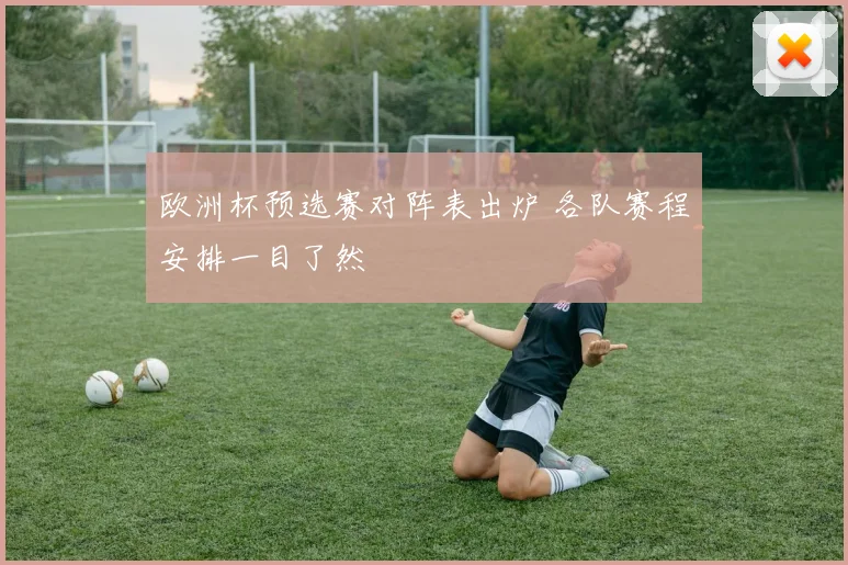 欧洲杯预选赛对阵表出炉 各队赛程安排一目了然