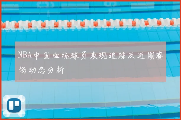 NBA中国血统球员表现追踪及近期赛场动态分析