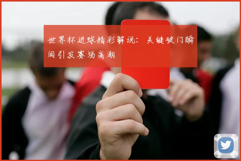 世界杯进球精彩解说：关键破门瞬间引发赛场高潮