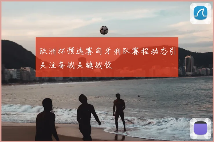欧洲杯预选赛匈牙利队赛程动态引关注备战关键战役