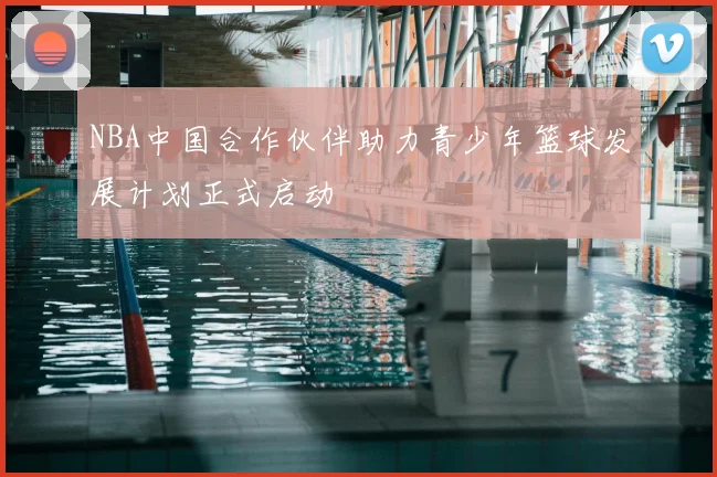 NBA中国合作伙伴助力青少年篮球发展计划正式启动