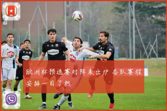 欧洲杯预选赛对阵表出炉 各队赛程安排一目了然