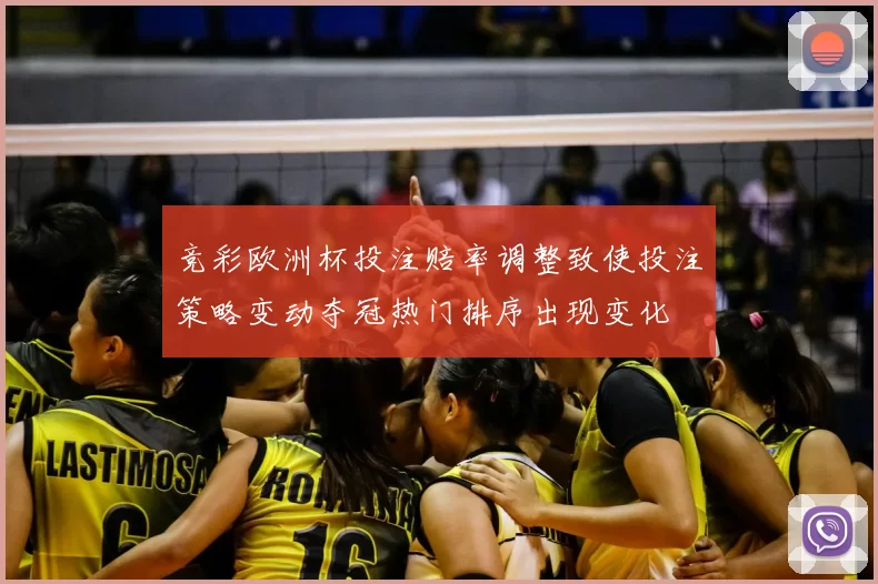 竞彩欧洲杯投注赔率调整致使投注策略变动夺冠热门排序出现变化